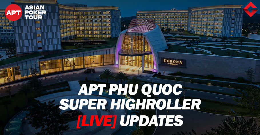 APT Phu Quoc 2023 Super High Roller - Live Updates