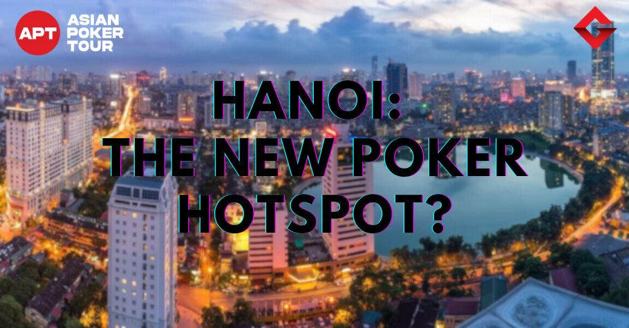 Why Is Hanoi Emerging As The Hotspot For Live Poker?