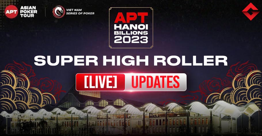 Asian Poker Tour - APT Hanoi Billion 2023 - Super High Roller - Live Updates