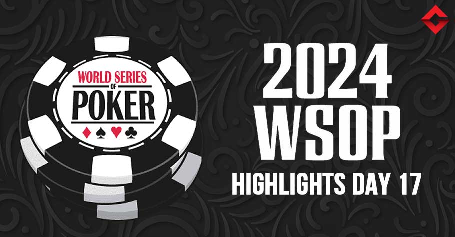 WSOP 2024 Highlights Day 17